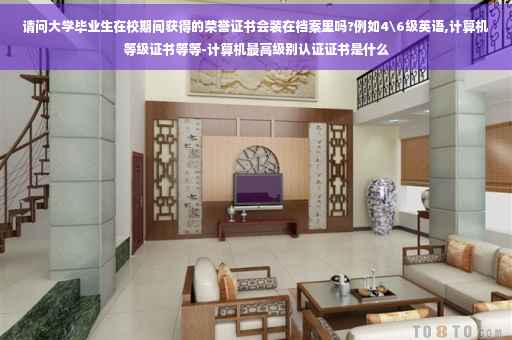 请问大学毕业生在校期间获得的荣誉证书会装在档案里吗?例如4级英语,计算机等级证书等等-计算机最高级别认证证书是什么
