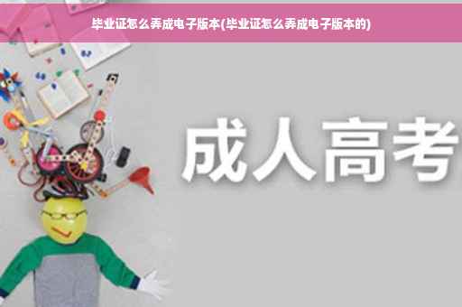 毕业证怎么弄成电子版本(毕业证怎么弄成电子版本的)