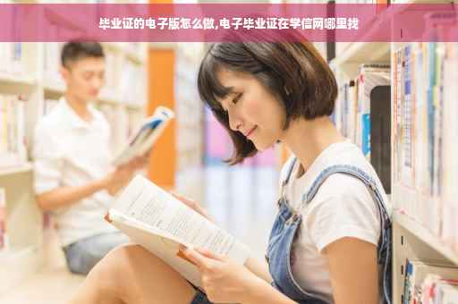 毕业证的电子版怎么做,电子毕业证在学信网哪里找