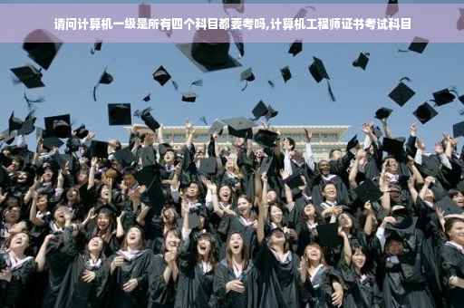 请问计算机一级是所有四个科目都要考吗,计算机工程师证书考试科目