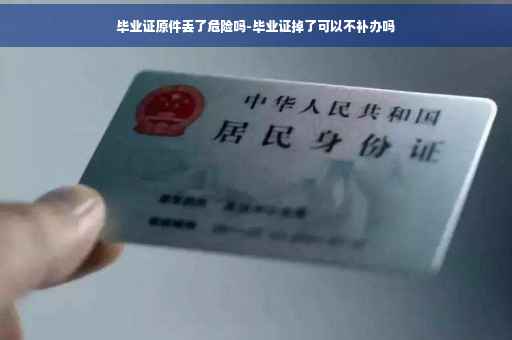 毕业证原件丢了危险吗-毕业证掉了可以不补办吗