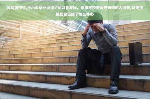 我是技校生,不小心毕业证掉了可以补发吗。跪求学校老师或知道的人回答,妈妈技校毕业证掉了怎么补办