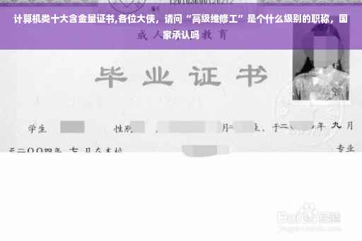 计算机类十大含金量证书,各位大侠，请问“高级维修工”是个什么级别的职称，国家承认吗