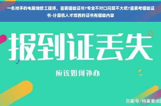 一名抢手的电脑维修工程师，需要哪些证书?专业不对口问题不大吧?需要考哪些证书-计算机人才培养的证书有哪些内容