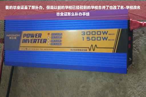 我的毕业证丢了想补办，但是以前的学校已经和别的学校合并了也改了名-学校改名毕业证怎么补办手续