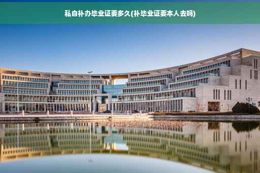 私自补办毕业证要多久(补毕业证要本人去吗)
