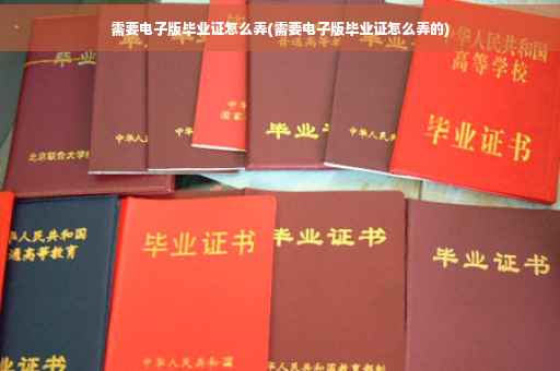 需要电子版毕业证怎么弄(需要电子版毕业证怎么弄的)