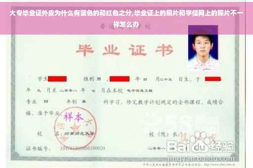 大专毕业证外皮为什么有蓝色的和红色之分,毕业证上的照片和学信网上的照片不一样怎么办