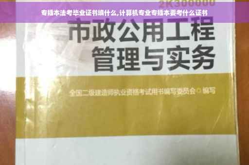 专插本法考毕业证书填什么,计算机专业专插本要考什么证书