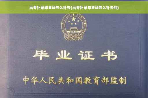 高考补录毕业证怎么补办(高考补录毕业证怎么补办的)