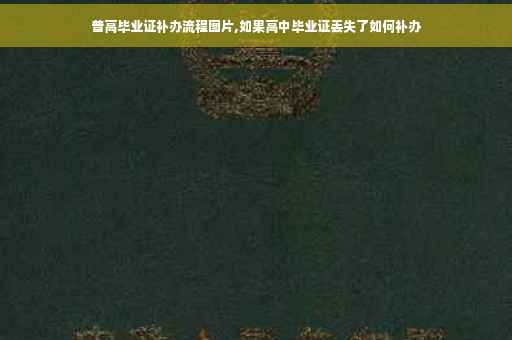 普高毕业证补办流程图片,如果高中毕业证丢失了如何补办