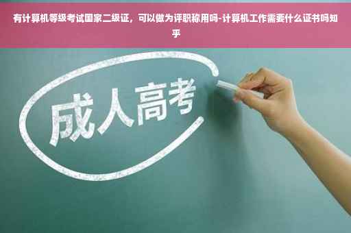有计算机等级考试国家二级证，可以做为评职称用吗-计算机工作需要什么证书吗知乎