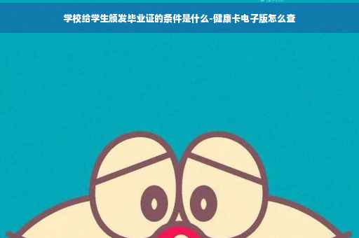 学校给学生颁发毕业证的条件是什么-健康卡电子版怎么查