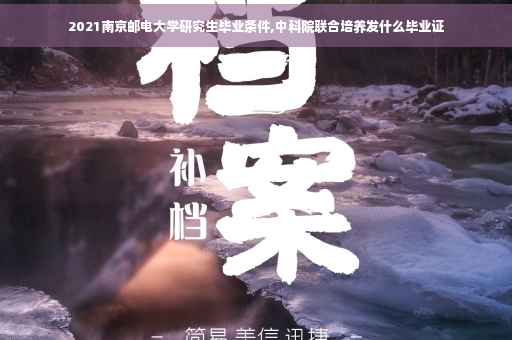2021南京邮电大学研究生毕业条件,中科院联合培养发什么毕业证