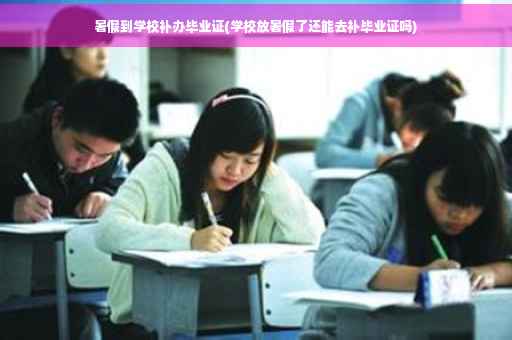 暑假到学校补办毕业证(学校放暑假了还能去补毕业证吗)