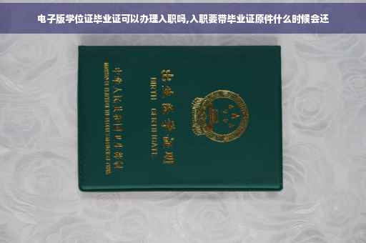 电子版学位证毕业证可以办理入职吗,入职要带毕业证原件什么时候会还