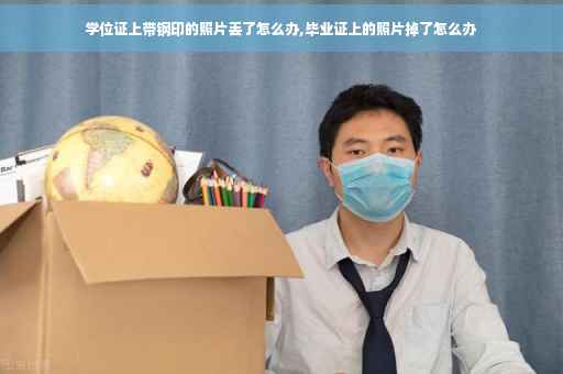 学位证上带钢印的照片丢了怎么办,毕业证上的照片掉了怎么办