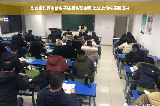 毕业证如何申请电子注册备案表呢,怎么上传电子版证书 毕业证如何申请电子注册备案表呢,怎么上传电子版证书