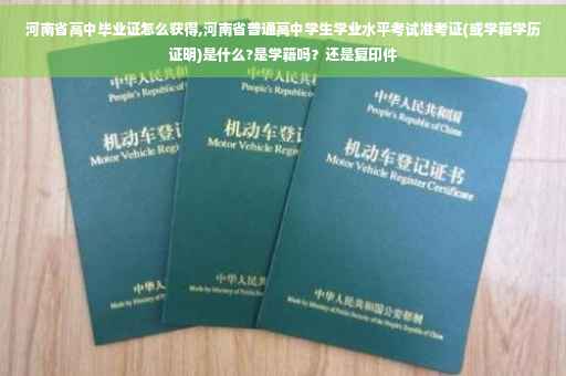 河南省高中毕业证怎么获得,河南省普通高中学生学业水平考试准考证(或学籍学历证明)是什么?是学籍吗？还是复印件