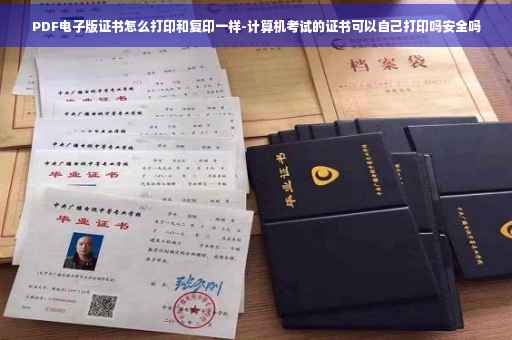 PDF电子版证书怎么打印和复印一样-计算机考试的证书可以自己打印吗安全吗