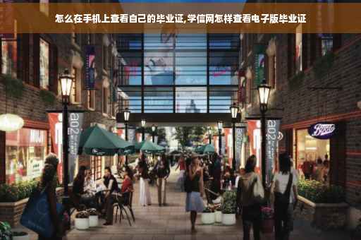 怎么在手机上查看自己的毕业证,学信网怎样查看电子版毕业证