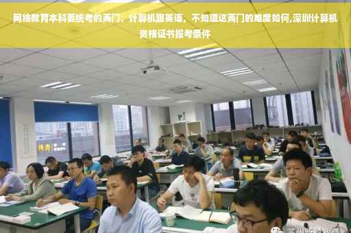 网络教育本科要统考的两门，计算机跟英语，不知道这两门的难度如何,深圳计算机资格证书报考条件