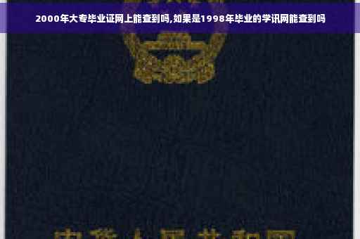 2000年大专毕业证网上能查到吗,如果是1998年毕业的学讯网能查到吗