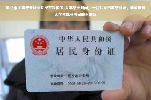 电子版大学毕业证图片尺寸是多少,大学毕业时间，一般几月份发毕业证。全国各省大学生毕业时间差不多吗