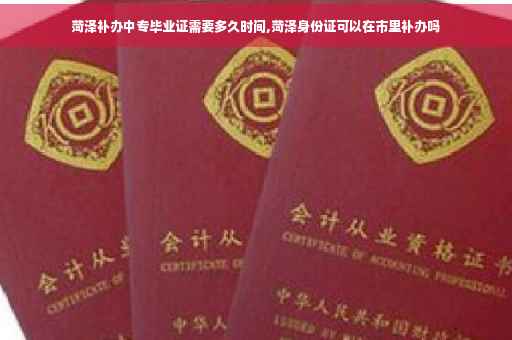 菏泽补办中专毕业证需要多久时间,菏泽身份证可以在市里补办吗