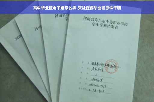 高中毕业证电子版怎么弄-交社保要毕业证原件干嘛