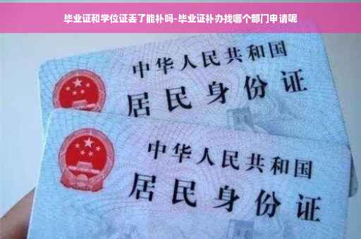 毕业证和学位证丢了能补吗-毕业证补办找哪个部门申请呢