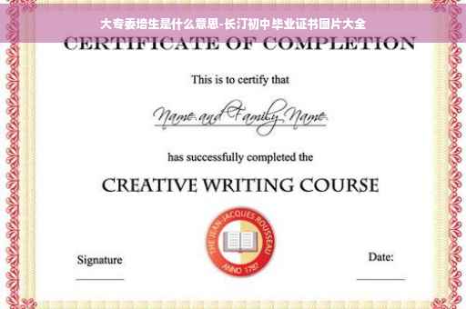 大专委培生是什么意思-长汀初中毕业证书图片大全