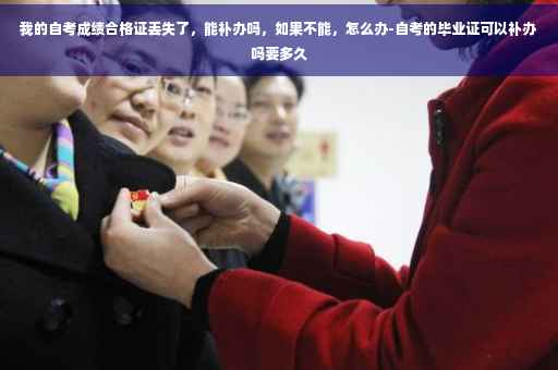 我的自考成绩合格证丢失了，能补办吗，如果不能，怎么办-自考的毕业证可以补办吗要多久