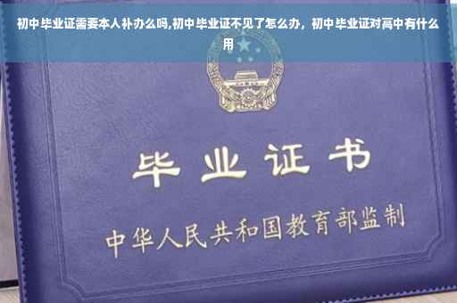 初中毕业证需要本人补办么吗,初中毕业证不见了怎么办，初中毕业证对高中有什么用