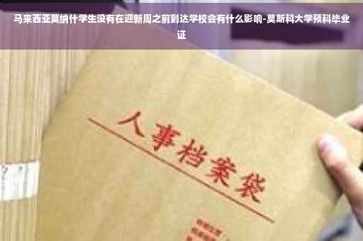 马来西亚莫纳什学生没有在迎新周之前到达学校会有什么影响-莫斯科大学预科毕业证