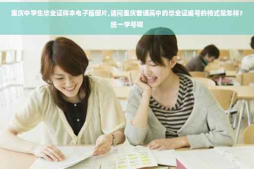 重庆中学生毕业证样本电子版图片,请问重庆普通高中的毕业证编号的格式是怎样？统一学号呢