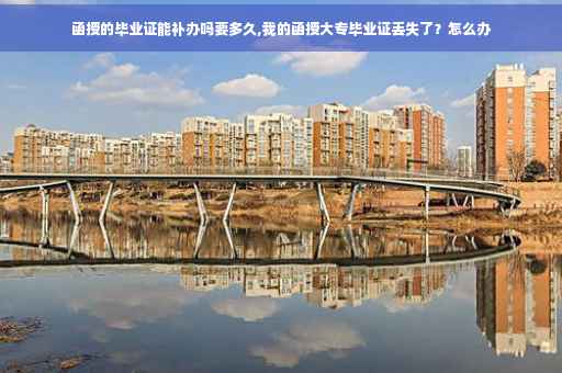 函授的毕业证能补办吗要多久,我的函授大专毕业证丢失了？怎么办