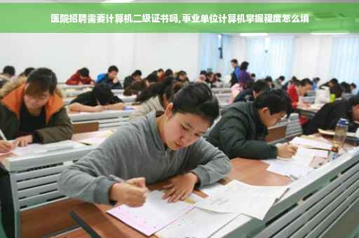 医院招聘需要计算机二级证书吗,事业单位计算机掌握程度怎么填