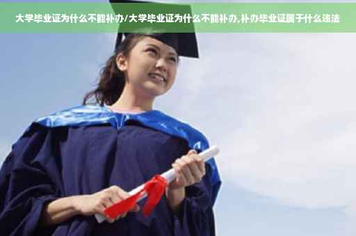 大学毕业证为什么不能补办/大学毕业证为什么不能补办,补办毕业证属于什么违法