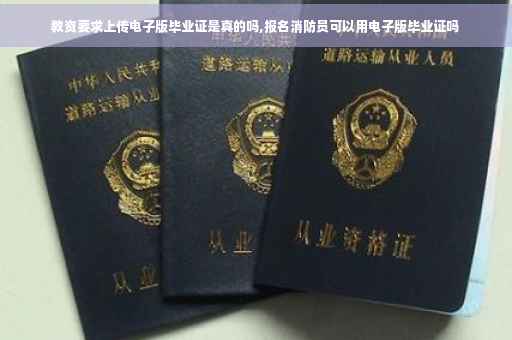 教资要求上传电子版毕业证是真的吗,报名消防员可以用电子版毕业证吗