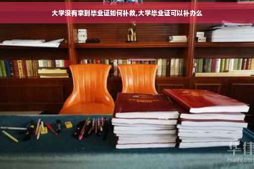 大学没有拿到毕业证如何补救,大学毕业证可以补办么