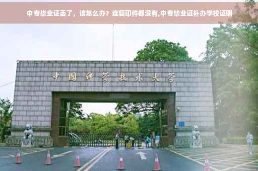 中专毕业证丢了，该怎么办？连复印件都没有,中专毕业证补办学校证明