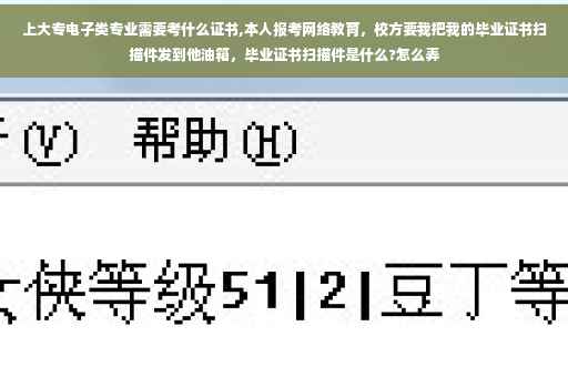 上大专电子类专业需要考什么证书,本人报考网络教育，校方要我把我的毕业证书扫描件发到他油箱，毕业证书扫描件是什么?怎么弄