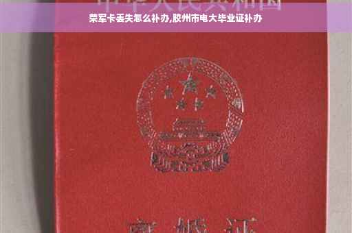 荣军卡丢失怎么补办,胶州市电大毕业证补办