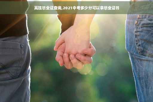 高技毕业证查询,2021中考多少分可以拿毕业证书