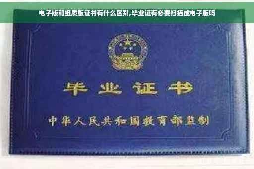 电子版和纸质版证书有什么区别,毕业证有必要扫描成电子版吗