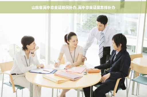 山东省高中毕业证如何补办,高中毕业证是怎样补办 山东省高中毕业证如何补办,高中毕业证是怎样补办