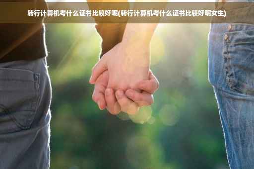转行计算机考什么证书比较好呢(转行计算机考什么证书比较好呢女生)