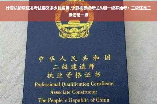 计算机初级证书考试要交多少钱费用,计算机等级考试从哪一级开始考？三级还是二级还是一级