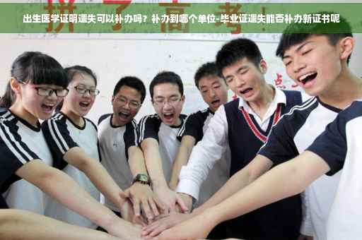 出生医学证明遗失可以补办吗?补办到哪个单位-毕业证遗失能否补办新证书呢 出生医学证明遗失可以补办吗?补办到哪个单位-毕业证遗失能否补办新证书呢